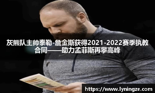 灰熊队主帅泰勒-詹金斯获得2021-2022赛季执教合同——助力孟菲斯再攀高峰